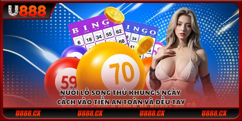 Nuôi lô song thủ khung 5 ngày – Cách vào tiền an toàn và đều tay